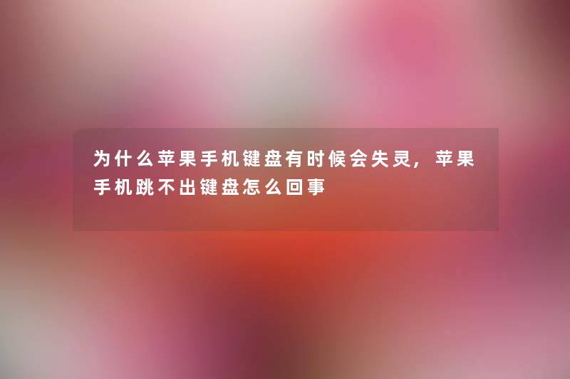 为什么苹果手机键盘有时候会失灵,苹果手机跳不出键盘怎么回事