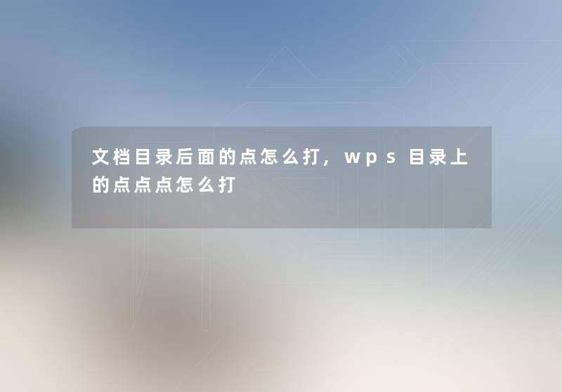 文档目录后面的点怎么打,wps目录上的点点点怎么打