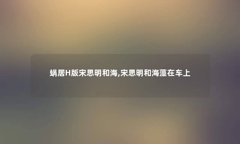 蜗居H版宋思明和海,宋思明和海藻在车上