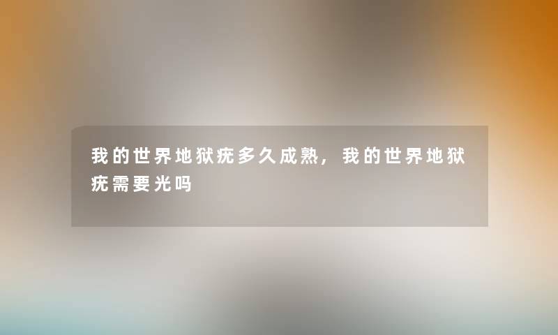我的世界地狱疣多久成熟,我的世界地狱疣需要光吗