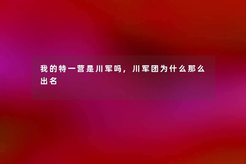 我的特一营是川军吗,川军团为什么那么出名