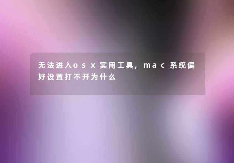 无法进入osx实用工具,mac系统偏好设置打不开为什么