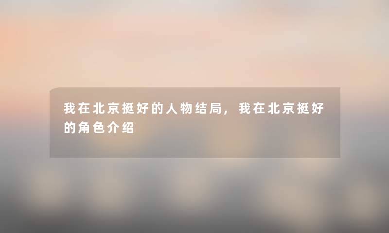 我在北京挺好的人物结局,我在北京挺好的角色介绍