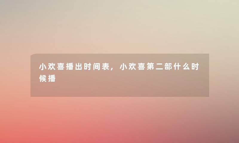 小欢喜播出时间表,小欢喜第二部什么时候播 小欢喜播出时间表,小欢喜第二部什么时候播