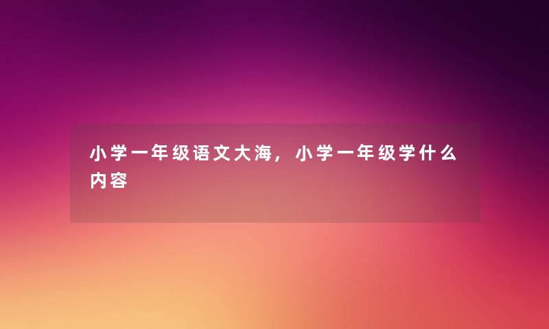 小学一年级语文大海,小学一年级学什么内容 小学一年级语文大海,小学一年级学什么内容