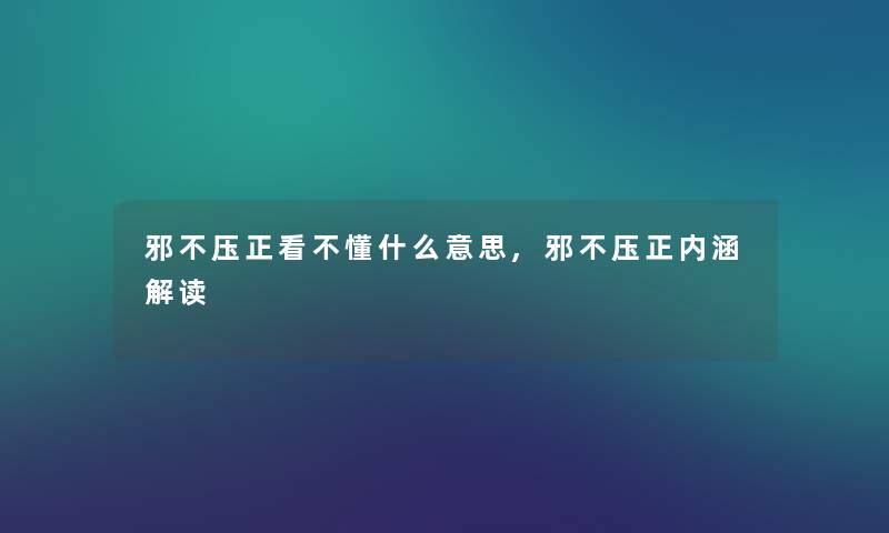 邪不压正看不懂什么意思,邪不压正内涵解读 邪不压正看不懂什么意思,邪不压正内涵解读