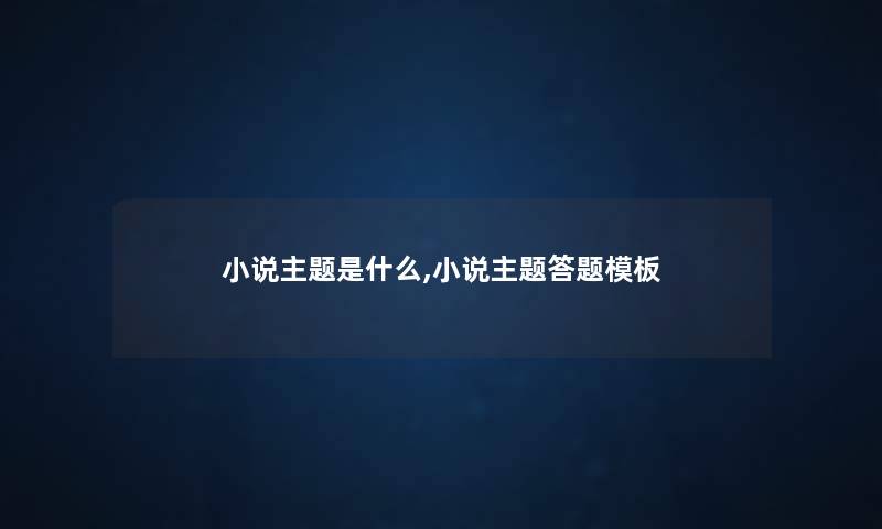 小说主题是什么,小说主题答题模板 小说主题是什么,小说主题答题模板