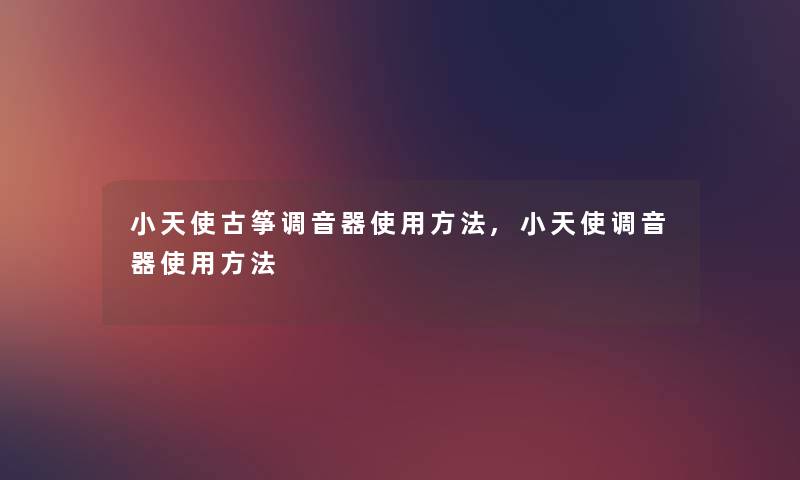 小天使古筝调音器使用方法,小天使调音器使用方法 小天使古筝调音器使用方法,小天使调音器使用方法