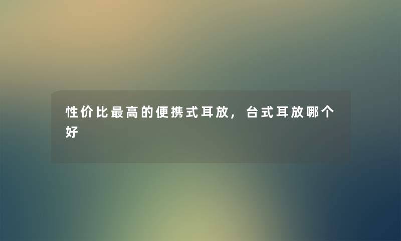 性价比高的便携式耳放,台式耳放哪个好 性价比高的便携式耳放,台式耳放哪个好