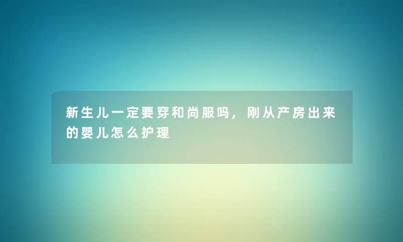 新生儿一定要穿和尚服吗,刚从产房出来的婴儿怎么护理 新生儿一定要穿和尚服吗,刚从产房出来的婴儿怎么护理