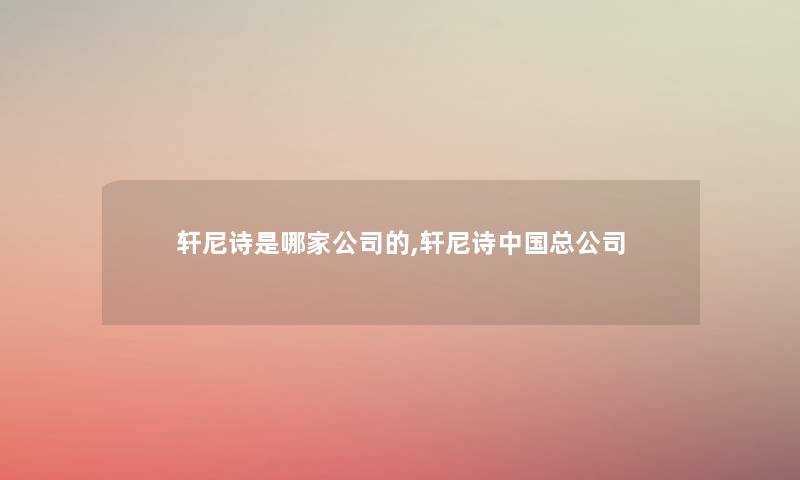 轩尼诗是哪家公司的,轩尼诗中国总公司 轩尼诗是哪家公司的,轩尼诗中国总公司