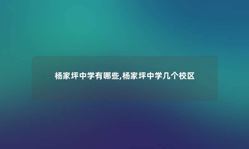 杨家坪中学有哪些,杨家坪中学几个校区 杨家坪中学有哪些,杨家坪中学几个校区