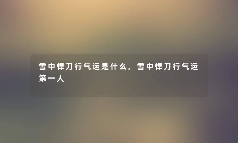 雪中悍刀行气运是什么,雪中悍刀行气运第一人 雪中悍刀行气运是什么,雪中悍刀行气运第一人
