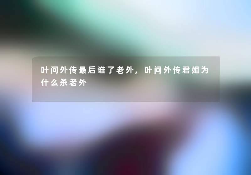 叶问外传这里要说谁了老外,叶问外传君姐为什么杀老外