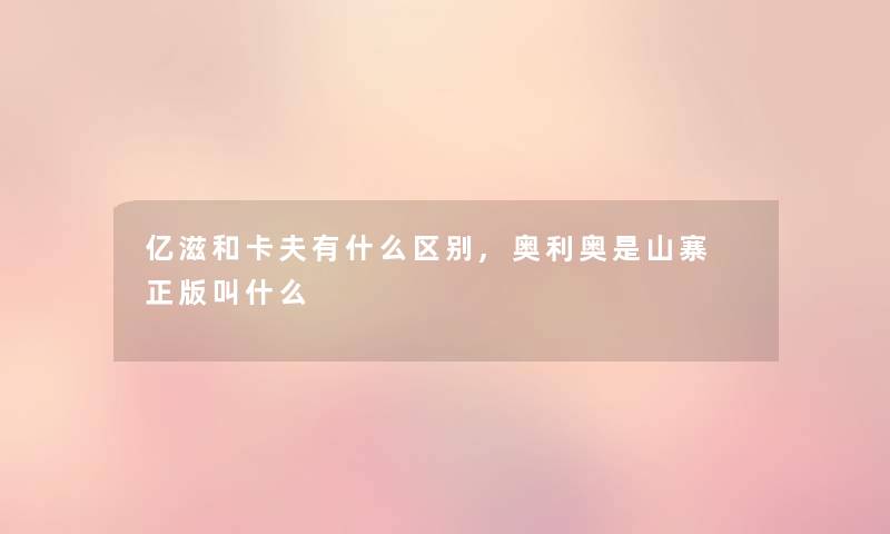 亿滋和卡夫有什么区别,奥利奥是山寨 正版叫什么