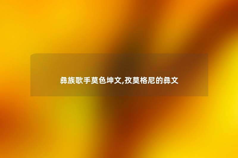 彝族歌手莫色坤文,孜莫格尼的彝文 彝族歌手莫色坤文,孜莫格尼的彝文