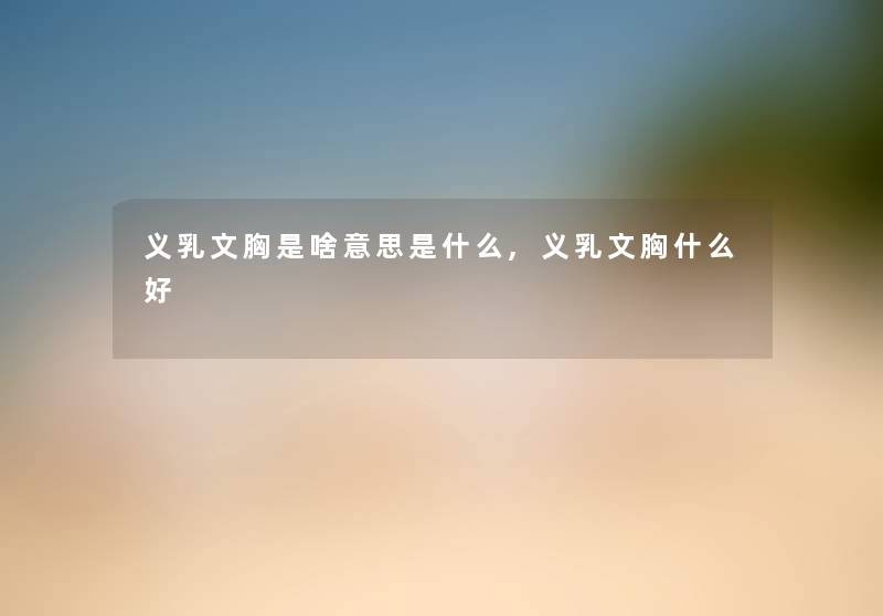 义乳文胸是啥意思是什么,义乳文胸什么好 义乳文胸是啥意思是什么,义乳文胸什么好