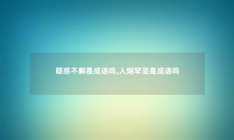 疑惑不解是成语吗,人烟罕至是成语吗