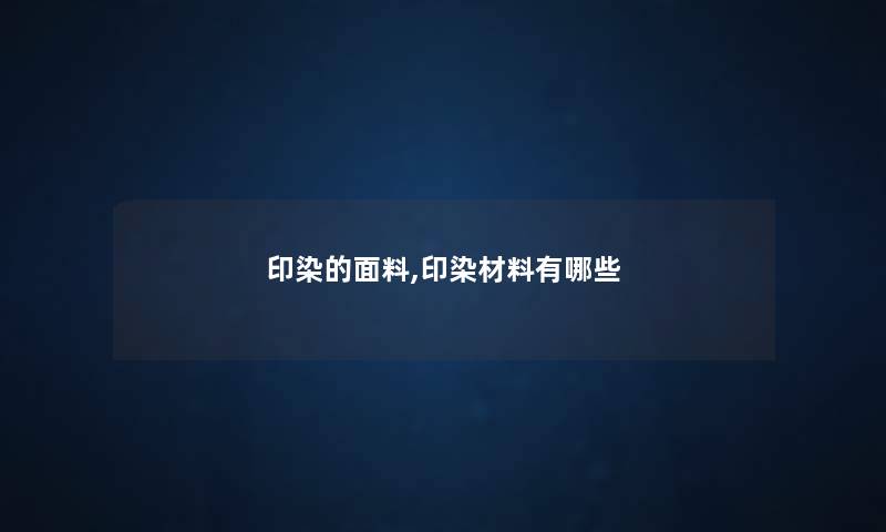 印染的面料,印染材料有哪些 印染的面料,印染材料有哪些