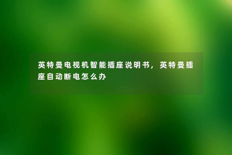 英特曼电视机智能插座说明书,英特曼插座自动断电怎么办 英特曼电视机智能插座说明书,英特曼插座自动断电怎么办