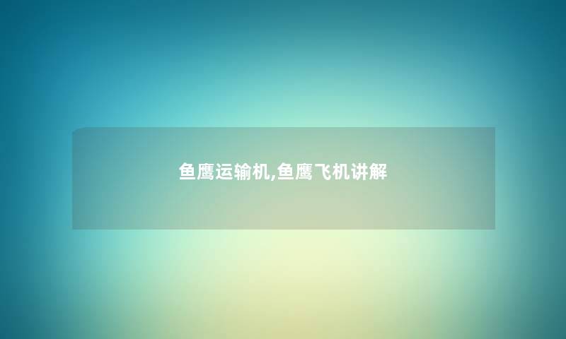 鱼鹰运输机,鱼鹰飞机讲解 鱼鹰运输机,鱼鹰飞机讲解