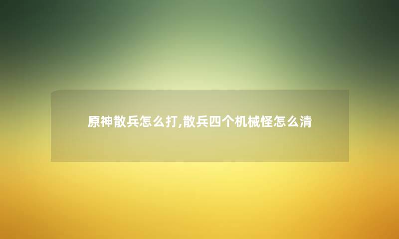 原神散兵怎么打,散兵四个机械怪怎么清 原神散兵怎么打,散兵四个机械怪怎么清