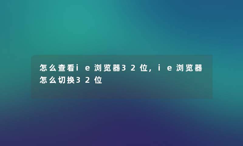 怎么查看ie浏览器32位,ie浏览器怎么切换32位 怎么查看ie浏览器32位,ie浏览器怎么切换32位