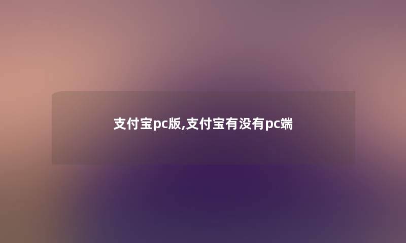支付宝pc版,支付宝有没有pc端 支付宝pc版,支付宝有没有pc端