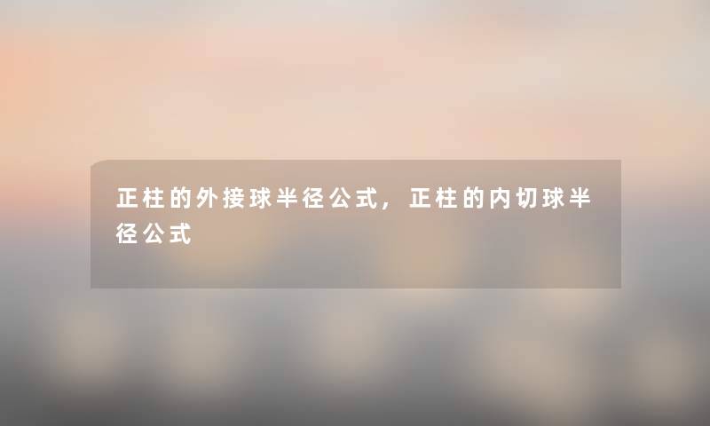 正柱的外接球半径公式,正柱的内切球半径公式