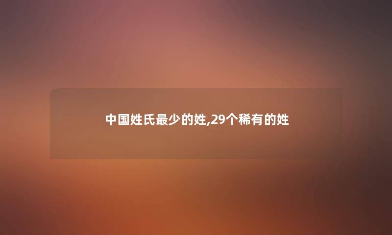 中国姓氏少的姓,29个稀有的姓 中国姓氏少的姓,29个稀有的姓