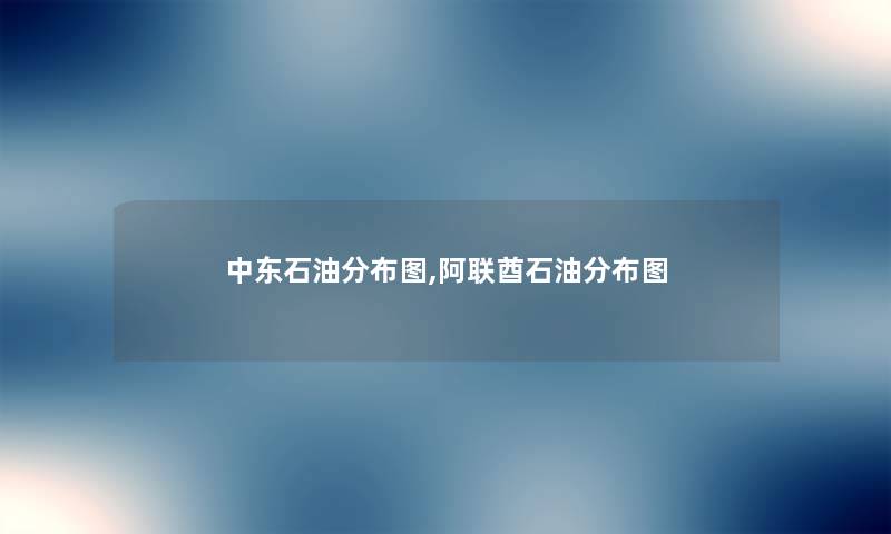 中东石油分布图,阿联酋石油分布图 中东石油分布图,阿联酋石油分布图
