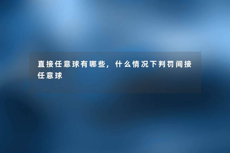 直接任意球有哪些,什么情况下判罚间接任意球 直接任意球有哪些,什么情况下判罚间接任意球