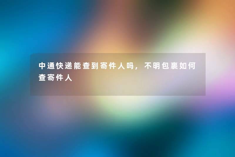 中通快递能查到寄件人吗,不明包裹如何查寄件人 中通快递能查到寄件人吗,不明包裹如何查寄件人