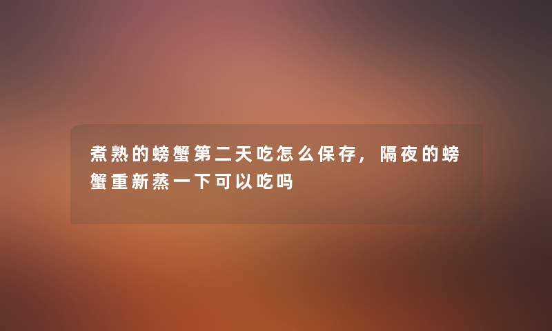 煮熟的螃蟹第二天吃怎么保存,隔夜的螃蟹重新蒸一下可以吃吗