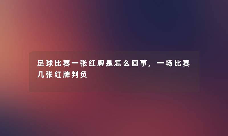 足球比赛一张红牌是怎么回事,一场比赛几张红牌判负 足球比赛一张红牌是怎么回事,一场比赛几张红牌判负