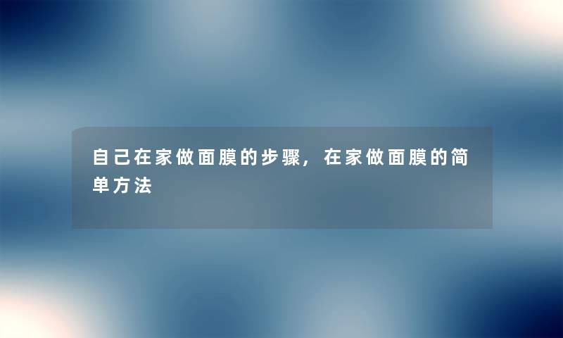 自己在家做面膜的步骤,在家做面膜的简单方法 自己在家做面膜的步骤,在家做面膜的简单方法