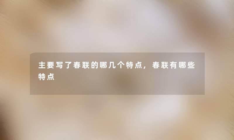 主要写了春联的哪几个特点,春联有哪些特点