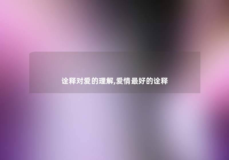 诠释对爱的理解,爱情好的诠释 诠释对爱的理解,爱情好的诠释