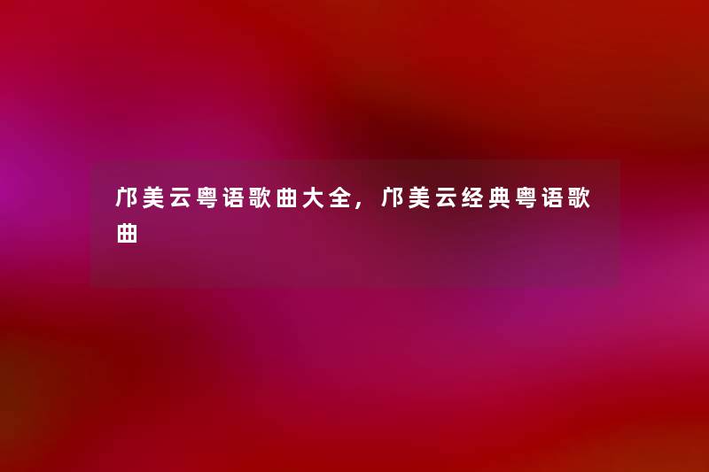 邝美云粤语歌曲大全,邝美云经典粤语歌曲 邝美云粤语歌曲大全,邝美云经典粤语歌曲